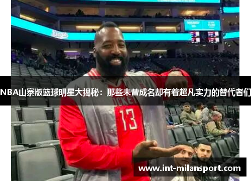 NBA山寨版篮球明星大揭秘：那些未曾成名却有着超凡实力的替代者们