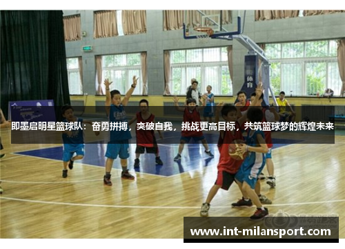 即墨启明星篮球队：奋勇拼搏，突破自我，挑战更高目标，共筑篮球梦的辉煌未来