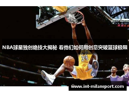 NBA球星独创绝技大揭秘 看他们如何用创意突破篮球极限