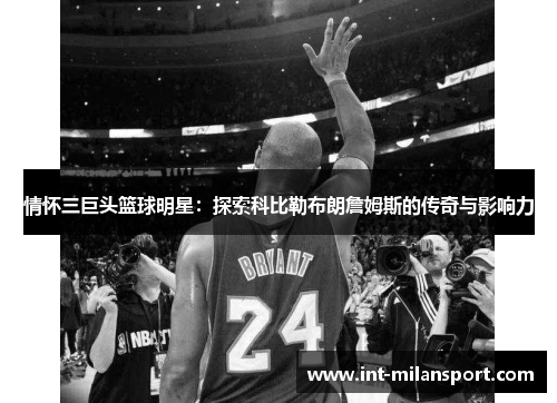 情怀三巨头篮球明星：探索科比勒布朗詹姆斯的传奇与影响力