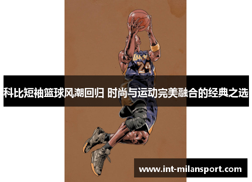 科比短袖篮球风潮回归 时尚与运动完美融合的经典之选