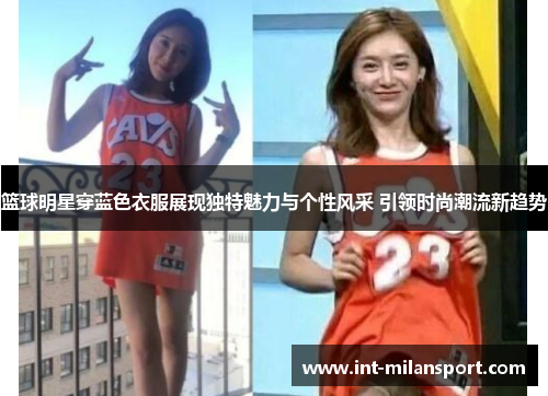 篮球明星穿蓝色衣服展现独特魅力与个性风采 引领时尚潮流新趋势