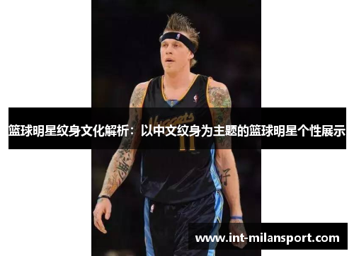 篮球明星纹身文化解析：以中文纹身为主题的篮球明星个性展示