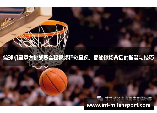 篮球明星魔方挑战赛全程视频精彩呈现，揭秘球场背后的智慧与技巧