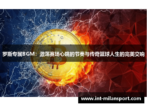 罗斯专属BGM：激荡赛场心跳的节奏与传奇篮球人生的完美交响