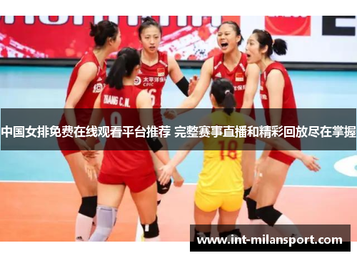 中国女排免费在线观看平台推荐 完整赛事直播和精彩回放尽在掌握