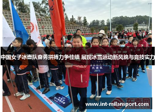 中国女子冰壶队奋勇拼搏力争佳绩 展现冰雪运动新风貌与竞技实力