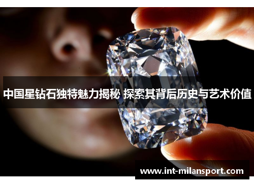 中国星钻石独特魅力揭秘 探索其背后历史与艺术价值