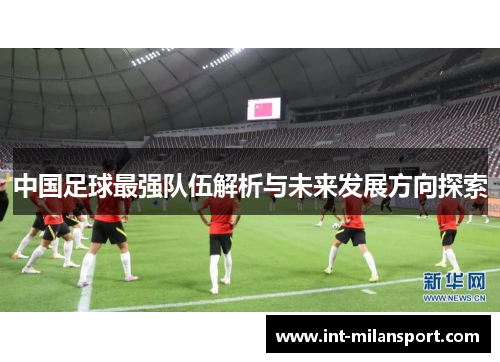 中国足球最强队伍解析与未来发展方向探索