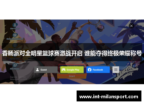 香肠派对全明星篮球赛激战开启 谁能夺得终极荣耀称号