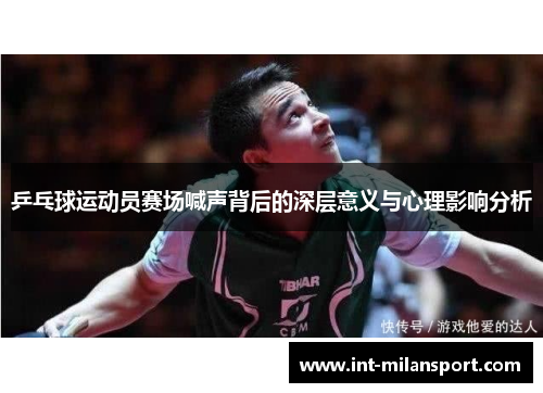 乒乓球运动员赛场喊声背后的深层意义与心理影响分析