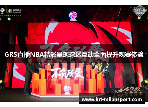 GRS直播NBA精彩呈现球迷互动全面提升观赛体验
