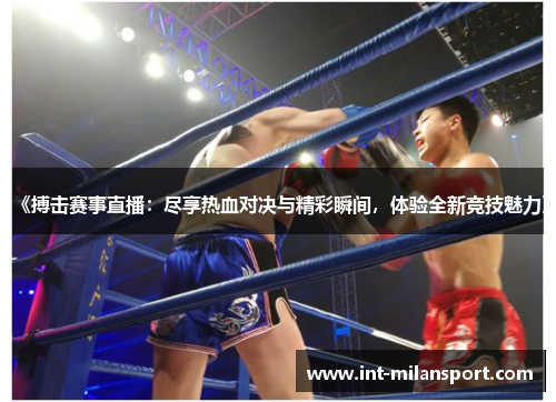 《搏击赛事直播：尽享热血对决与精彩瞬间，体验全新竞技魅力》